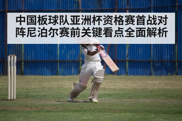 中国板球队亚洲杯资格赛首战对阵尼泊尔赛前关键看点全面解析 | kaiyun
