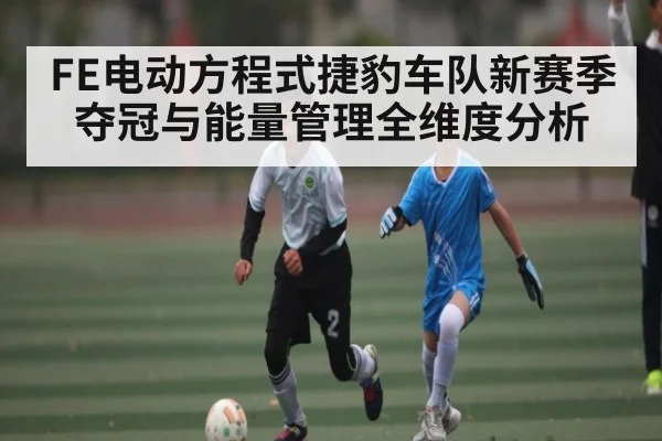 FE电动方程式捷豹车队新赛季夺冠与能量管理全维度分析