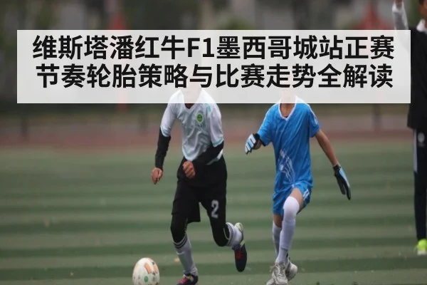 维斯塔潘红牛F1墨西哥城站正赛节奏轮胎策略与比赛走势全解读